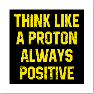 Think Like A Proton Always Positive - Funny Atom Science Teacher Tee Posters and Art